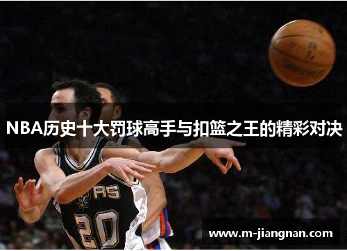 NBA历史十大罚球高手与扣篮之王的精彩对决