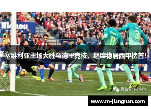 塞维利亚主场大胜马德里竞技,继续稳居西甲榜首!